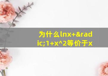 为什么lnx+√1+x^2等价于x